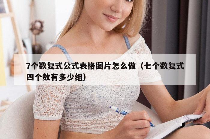 7个数复式公式表格图片怎么做（七个数复式四个数有多少组）