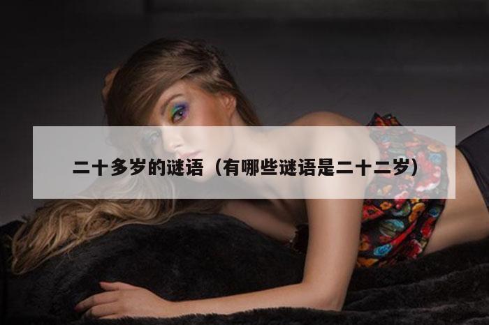 二十多岁的谜语（有哪些谜语是二十二岁）